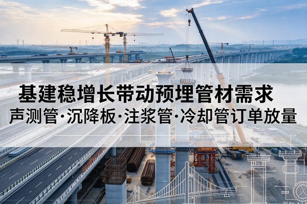 郸城基建稳增长带动预埋监测管材需求，声测管、沉降板、注浆管订单持续放量