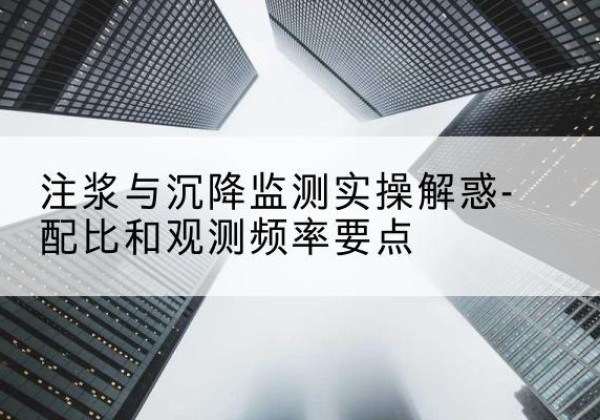 郸城水泥浆配比不当会不会造成注浆管堵管？-注浆与沉降监测实操解惑-配比和观测频率要点