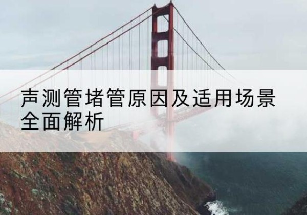 郸城声测管堵管的主要原因有哪些？-声测管堵管原因及适用场景全面解析